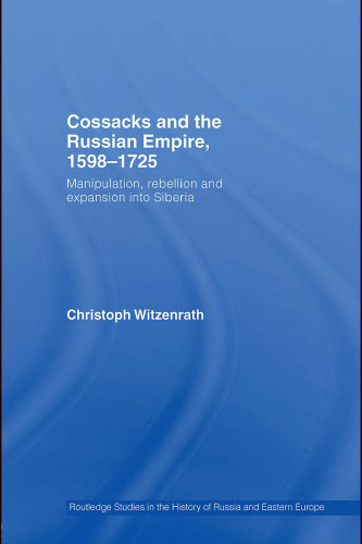 Cossacks and the Russian Empire, 1598-1725: Manipulation, Rebellion and Expansion into Siberia (Routledge Studies in the History of Russia and Eastern Europe)