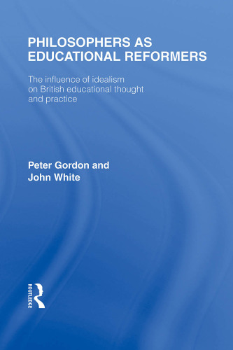 Philosophers as Educational Reformers (International Library of the Philosophy of Education Volume 10): The Influence of Idealism on British Educational Thought