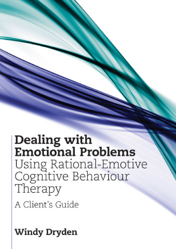 Dealing with Emotional Problems Using Rational-Emotive Cognitive Behaviour Therapy: A Client's Guide