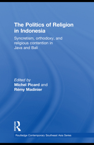 The Politics of Religion in Indonesia: Syncretism, Orthodoxy, and Religious Contention in Java and Bali (Routledge Contemporary Southeast Asia Series)