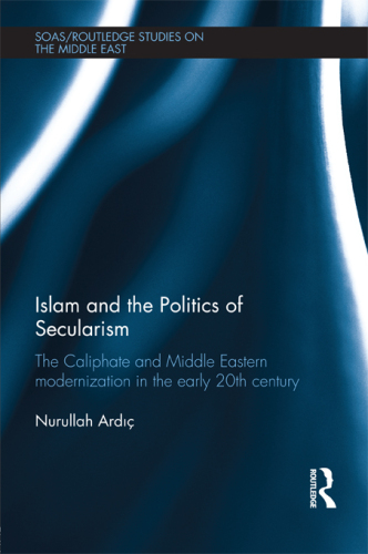 Islam and the Politics of Secularism: The Caliphate and Middle Eastern Modernization in the Early 20th Century