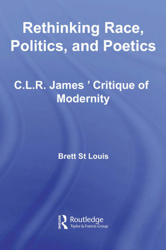 Rethinking Race, Politics and Poetics: C.L.R. James' Critique of Modernity (Routledge Studies in Cultural History)