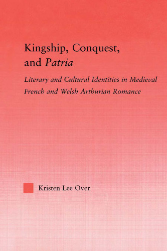 Kingship, Conquest, and Patria: Literary and Cultural Identities in Medieval French and Welsh Arthurian Romance