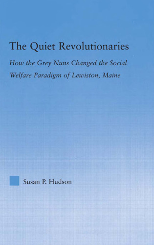 The Quiet Revolutionaries: How the Grey Nuns Changed the Social Welfare Paradigm of Lewiston, Maine (Studies in American Popular History and Culture)