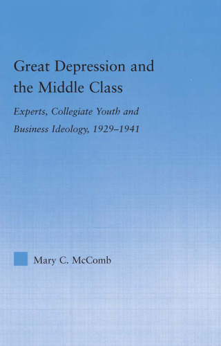 Great Depression and the Middle Class: Experts, Collegiate Youth and Business Ideology, 1929-1941 (Studies in American Popular History and Culture)