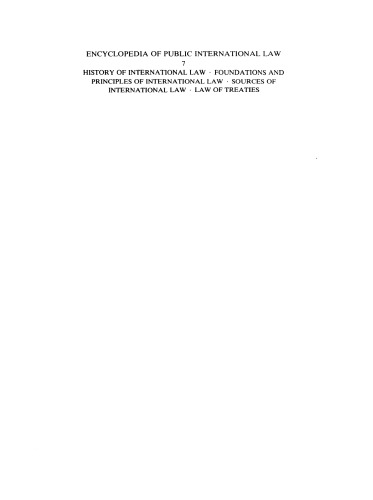 Encyclopedia of public international law 7: history of International Law, Foundations and Principles of International Law, Sources of International Law, Law of Treaties: Instalment 7