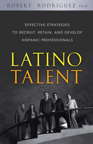 Latino Talent: Effective Strategies to Recruit, Retain and Develop Hispanic Professionals