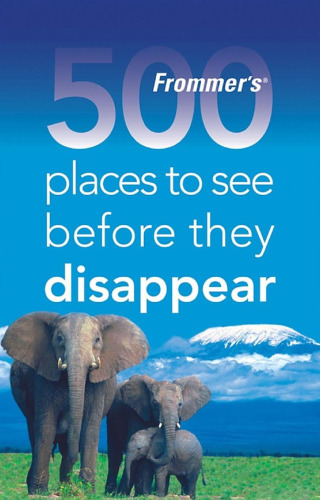 Frommers 500 Places to See Before They Disappear