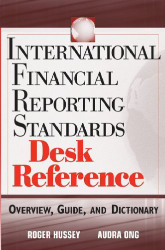 International Financial Reporting Standards Desk Reference: Overview, Guide, and Dictionary