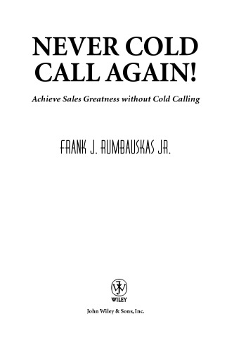 Never Cold Call Again: Achieve Sales Greatness Without Cold Calling