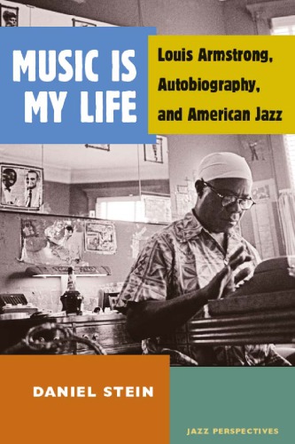 Music Is My Life: Louis Armstrong, Autobiography, and American Jazz