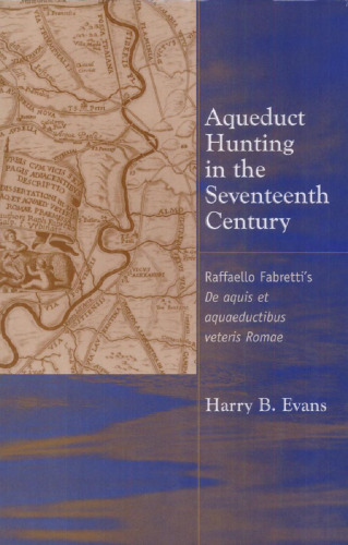 Aqueduct Hunting in the Seventeenth Century: Raffaele Fabretti's De aquis et aquaeductibus veteris Romae