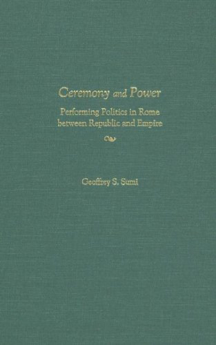 Ceremony and Power: Performing Politics in Rome between Republic and Empire