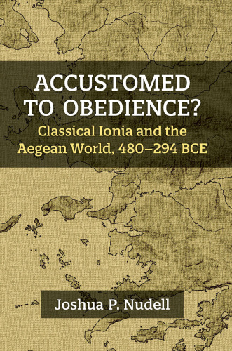 Accustomed to Obedience?: Classical Ionia and the Aegean World, 480–294 BCE