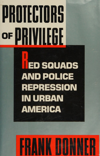 Protectors of Privilege: Red Squads and Police Repression in Urban America
