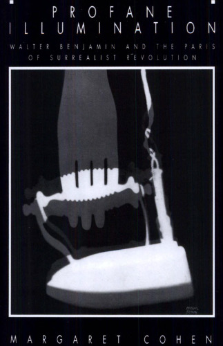 Profane Illumination: Walter Benjamin and the Paris of Surrealist Revolution