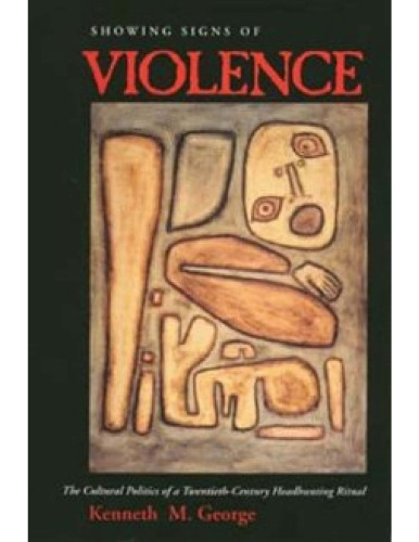 Showing Signs of Violence: The Cultural Politics of a Twentieth-Century Headhunting Ritual