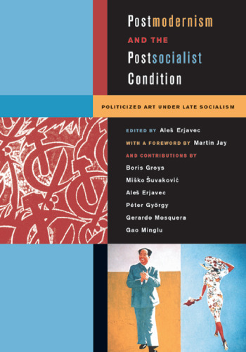 Postmodernism and the Postsocialist Condition: Politicized Art under Late Socialism (Ahmanson-Murphy Fine Arts Book)