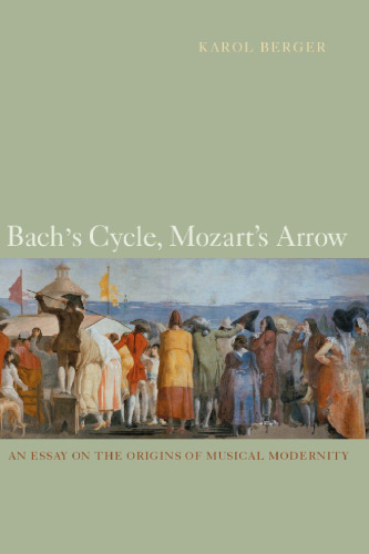 Bach's Cycle, Mozart's Arrow: An Essay on the Origins of Musical Modernity
