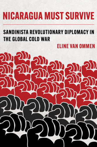 Nicaragua Must Survive: Sandinista Revolutionary Diplomacy in the Global Cold War (Volume 8) (Violence in Latin American History)
