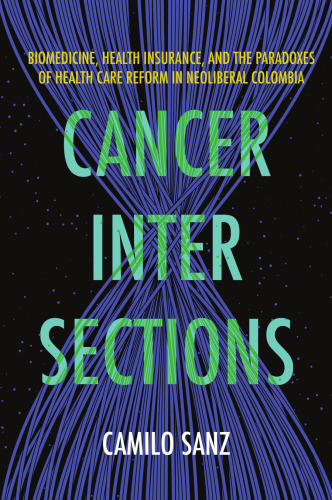 Cancer Intersections: Biomedicine, Health Insurance, and the Paradoxes of Health Care Reform in Neoliberal Colombia