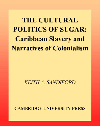 The Cultural Politics of Sugar: Caribbean Slavery and Narratives of Colonialism