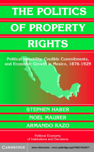 The Politics of Property Rights: Political Instability, Credible Commitments, and Economic Growth in Mexico, 1876-1929 (Political Economy of Institutions and Decisions)