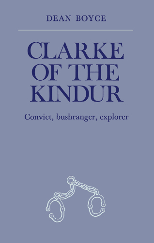 Clarke of the Kindur: Convict, Bushranger, Explorer
