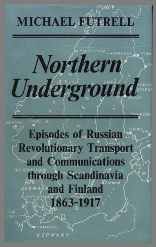 Northern Underground: Episodes of Russian Revolutionary Transport and Communications Through Scandinavia and Finland 1863-1917