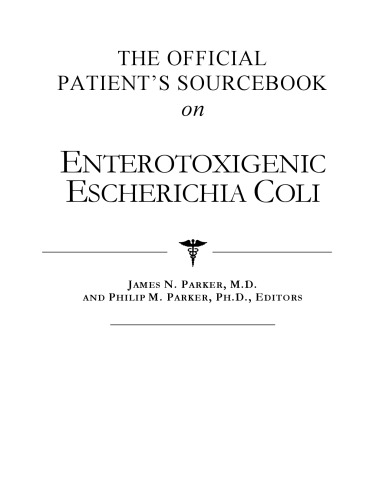 The Official Patient's Sourcebook on Enterotoxigenic Escherichia Coli: A Revised and Updated Directory for the Internet Age
