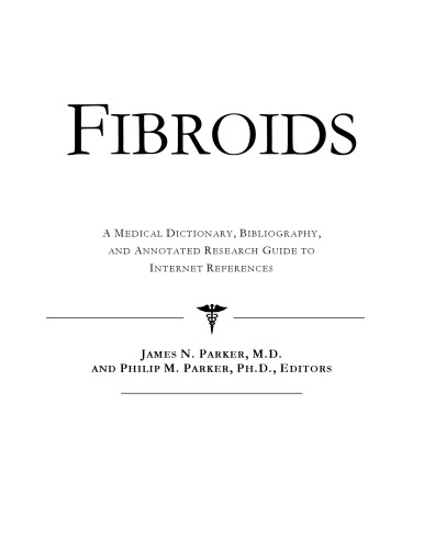Fibroids - A Medical Dictionary, Bibliography, and Annotated Research Guide to Internet References