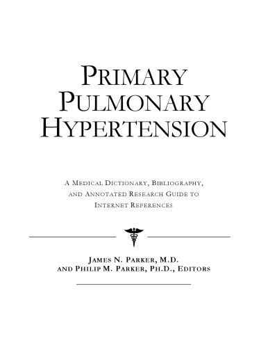 Primary Pulmonary Hypertension - A Medical Dictionary, Bibliography, and Annotated Research Guide to Internet References