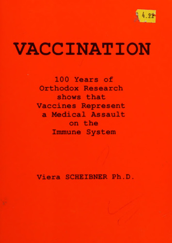 Vaccination : 100 Years of Orthodox Research shows that Vaccines Represent a Medical Assault on the Immune System by Viera Scheibner PhD