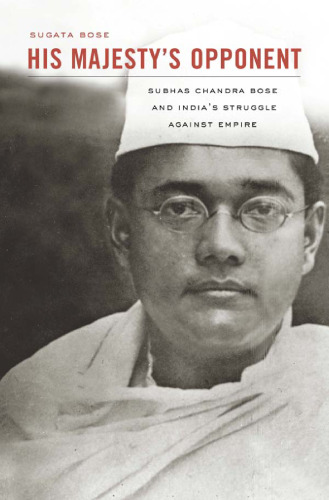 His Majesty's Opponent: Subhas Chandra Bose and India's Struggle Against Empire