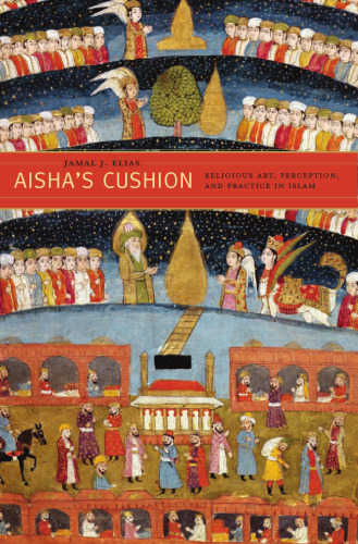 Aisha's Cushion: Religious Art, Perception, and Practice in Islam