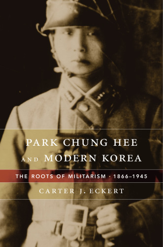 Park Chung Hee and Modern Korea: The Roots of Militarism, 1866–1945