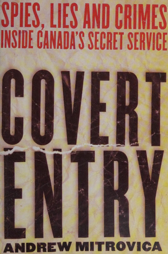 Covert Entry: Spies, Lies and Crimes Inside Canada's Secret Service