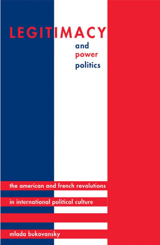 Legitimacy and Power Politics: The American and French Revolutions in International Political Culture (Princeton Studies in International History and Politics)