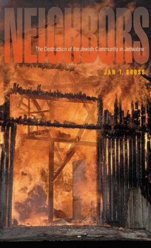 Neighbors: the Destruction of the Jewish Community in Jedwabne, Poland