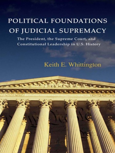 Political Foundations of Judicial Supremacy: The Presidency, the Supreme Court, and Constitutional Leadership in U.S. History