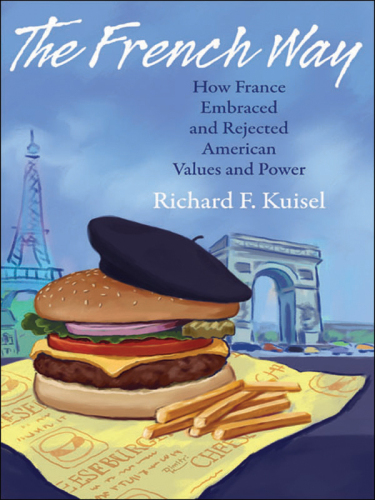 The French Way: How France Embraced and Rejected American Values and Power