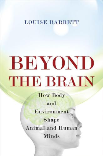 Beyond the Brain: How Body and Environment Shape Animal and Human Minds