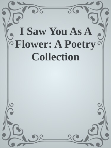 I Saw You As A Flower: A Poetry Collection