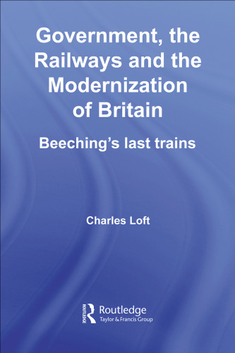Government, the Railways and the Modernization of Britain: Beeching's Last Trains (British Politics and Society)