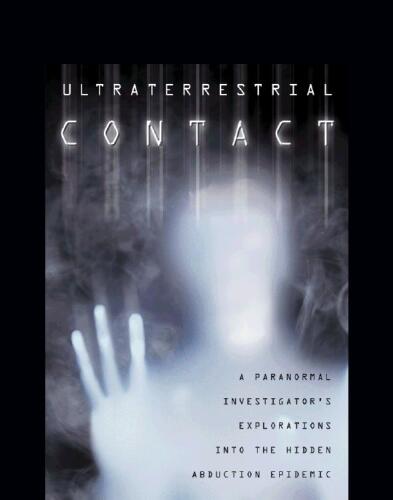Ultraterrestrial Contact: A Paranormal Investigator's Explorations into the Hidden Abduction Epidemic