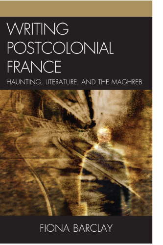 Writing Postcolonial France: Haunting, Literature, and the Maghreb