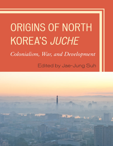 Origins of North Korea's Juche: Colonialism, War, and Development