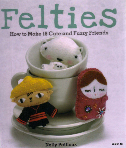 Felties: How to Make 18 Cute and Fuzzy Friends
