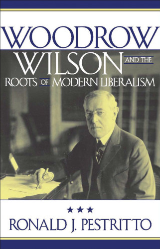Woodrow Wilson and the Roots of Modern Liberalism (American Intellectual Culture)