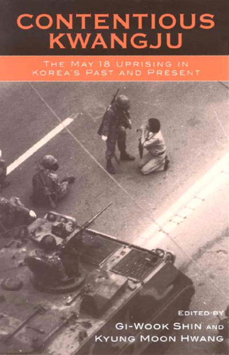 Contentious Kwangju: The May 18 Uprising in Korea's Past and Present